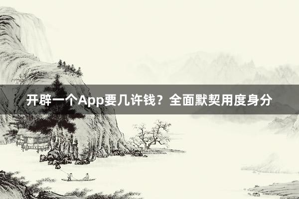 开辟一个App要几许钱？全面默契用度身分