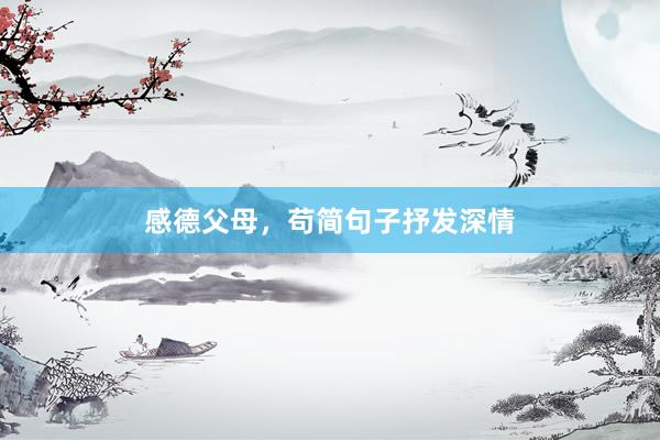 感德父母,苟简句子抒发深情